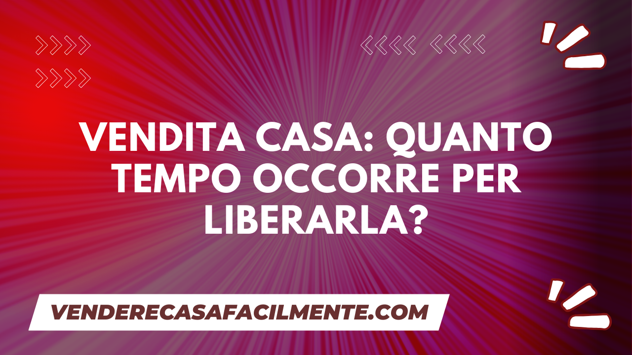 Vendita Casa Quanto Tempo Per Liberarla